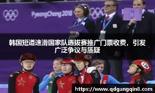 韩国短道速滑国家队选拔赛推广门票收费，引发广泛争议与质疑